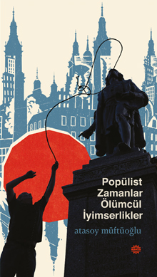 POPÜLİST ZAMANLAR<br />
ÖLÜMCÜL İYİMSERLİKLER